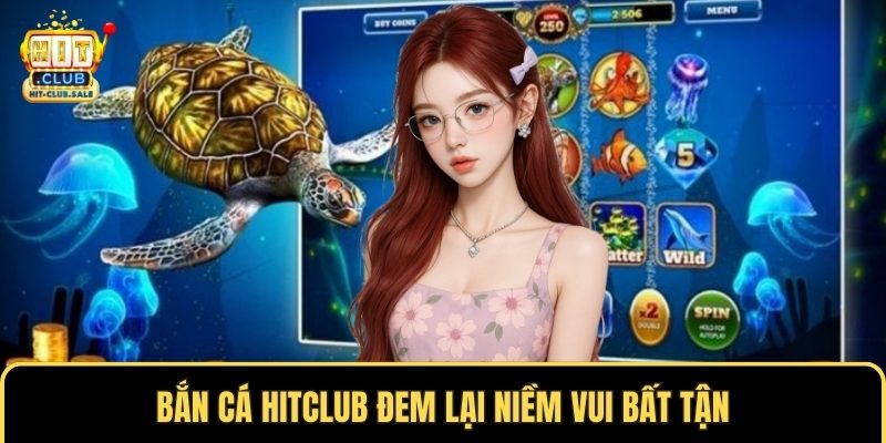 Bắn cá Hitclub đem lại niềm vui bất tận